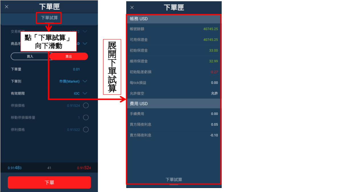 點 「下單 試算 」 向下滑動、展開下單試算、—說明 — 1. 下單匣 有下單量、訂單類型等設定可輸入，完成輸入後點 擊發送完成下單 。 參數項目簡介 (1)下單量 ：交易量之設定。 (2)下單別 ： 有市價(Market) 、 限 價(Limit) 、 止損 (Stop) 、 止損 限 價 (Stoplimit )與移 動停損(Trail. Stop) 等交易類型可供選擇 。 ( 4 )有效期限 ：交易期限之設定。 ( 5 )價格 ：交易價格之設定。 (6)停損價格：勾選後可預先設置停損出場價格。 (7)停利價格：勾選後可預先設置停利出場價格。